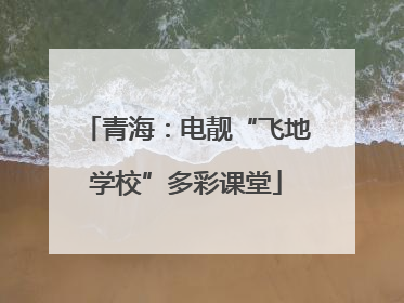 青海：电靓“飞地学校”多彩课堂