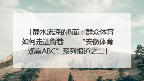 静水流深的B面：群众体育如何走进街巷——“安徽体育观察ABC”系列报道之二