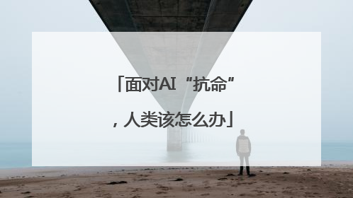 面对AI“抗命”，人类该怎么办