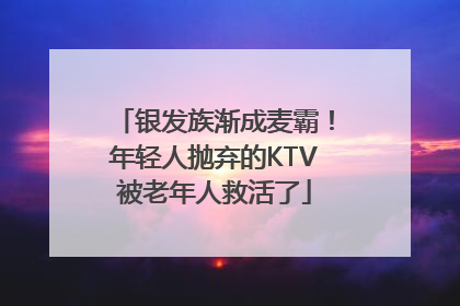 银发族渐成麦霸！年轻人抛弃的KTV被老年人救活了