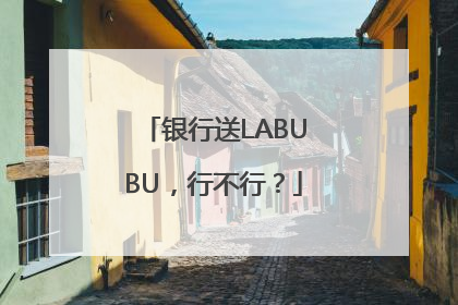 银行送LABUBU，行不行？