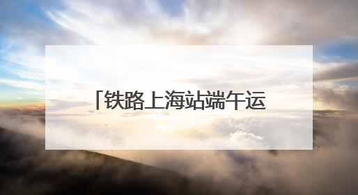 铁路上海站端午运输方案出台 5天或发客238.5万