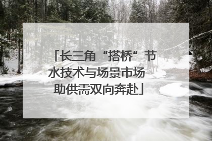 长三角“搭桥”节水技术与场景市场 助供需双向奔赴
