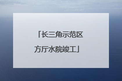长三角示范区方厅水院竣工
