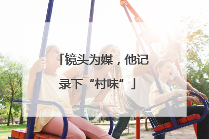 镜头为媒，他记录下“村味”