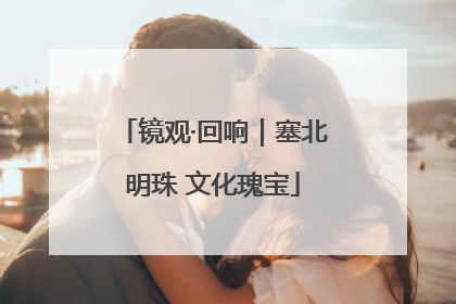 镜观·回响｜塞北明珠 文化瑰宝