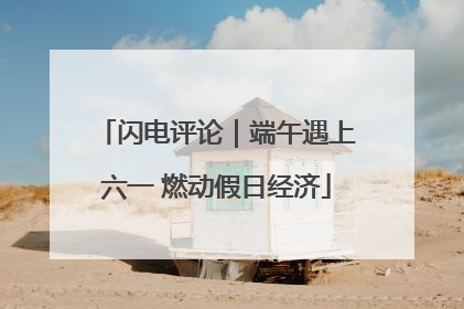 闪电评论｜端午遇上六一 燃动假日经济