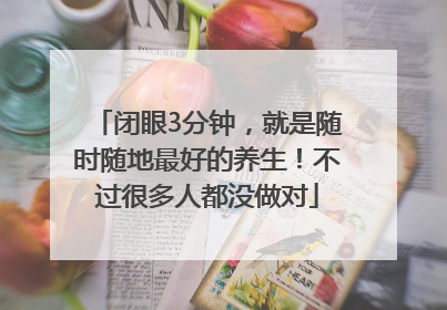 闭眼3分钟，就是随时随地最好的养生！不过很多人都没做对