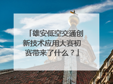雄安低空交通创新技术应用大赛初赛带来了什么？
