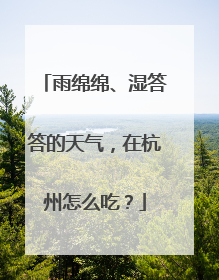 雨绵绵、湿答答的天气，在杭州怎么吃？
