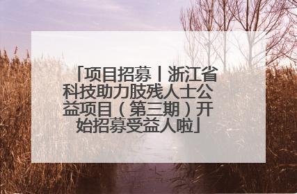 项目招募丨浙江省科技助力肢残人士公益项目（第三期）开始招募受益人啦