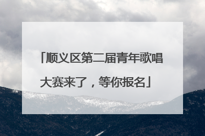 顺义区第二届青年歌唱大赛来了，等你报名