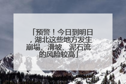 预警！今日到明日，湖北这些地方发生崩塌、滑坡、泥石流的风险较高