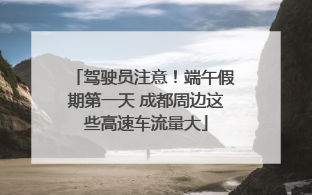 驾驶员注意！端午假期第一天 成都周边这些高速车流量大