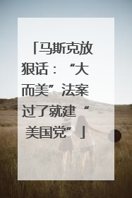 马斯克放狠话：“大而美”法案过了就建“美国党”