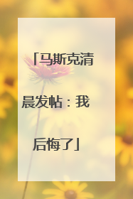 马斯克清晨发帖：我后悔了