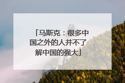 马斯克：很多中国之外的人并不了解中国的强大