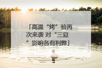 高温“烤”验再次来袭 对“三夏”影响各有利弊