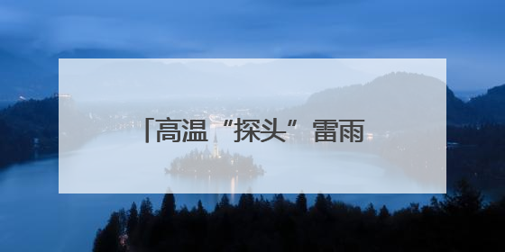 高温“探头”雷雨“串门”，广西未来三天湿热持续