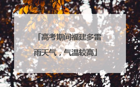 高考期间福建多雷雨天气，气温较高