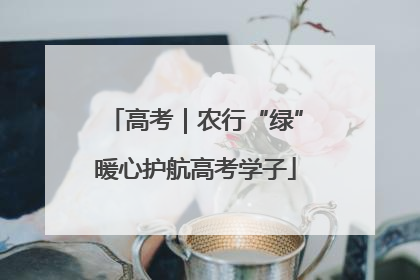 高考｜农行“绿”暖心护航高考学子