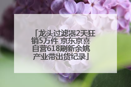 龙头过滤器2天狂销5万件 京东京喜自营618刷新余姚产业带出货纪录