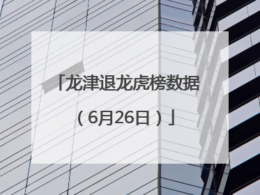 龙津退龙虎榜数据（6月26日）