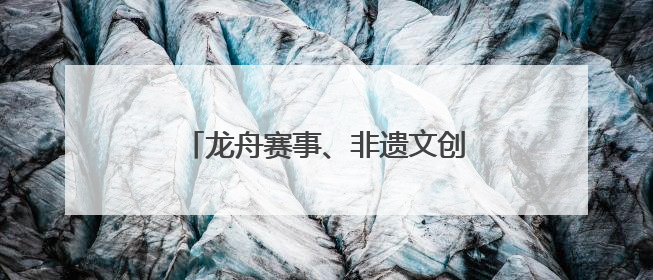龙舟赛事、非遗文创、萌宠乐园……山东让传统与童趣撞个满怀