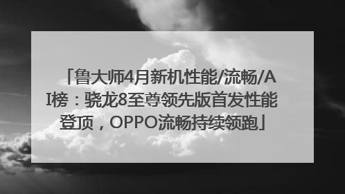 鲁大师4月新机性能/流畅/AI榜：骁龙8至尊领先版首发性能登顶，OPPO流畅持续领跑