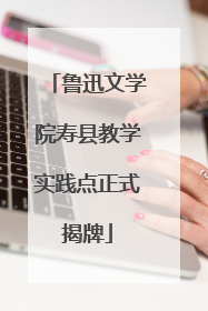 鲁迅文学院寿县教学实践点正式揭牌
