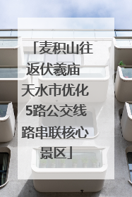麦积山往返伏羲庙 天水市优化5路公交线路串联核心景区