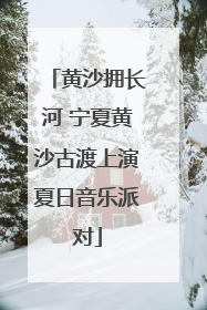黄沙拥长河 宁夏黄沙古渡上演夏日音乐派对