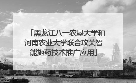 黑龙江八一农垦大学和河南农业大学联合攻关智能施药技术推广应用
