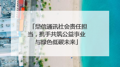 鼎信通讯社会责任担当，携手共筑公益事业与绿色低碳未来