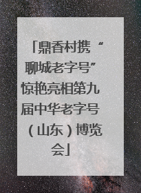 鼎香村携“聊城老字号”惊艳亮相第九届中华老字号（山东）博览会