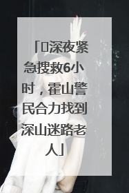 ﻿深夜紧急搜救6小时，霍山警民合力找到深山迷路老人