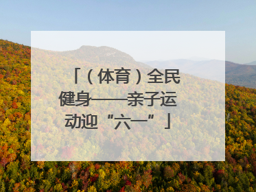 （体育）全民健身——亲子运动迎“六一”