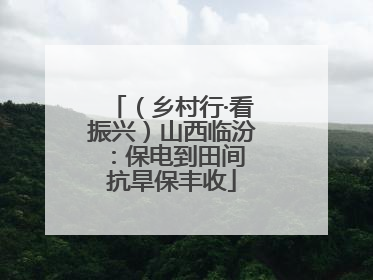 （乡村行·看振兴）山西临汾：保电到田间 抗旱保丰收