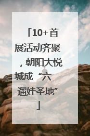 10+首展活动齐聚，朝阳大悦城成“六一遛娃圣地”