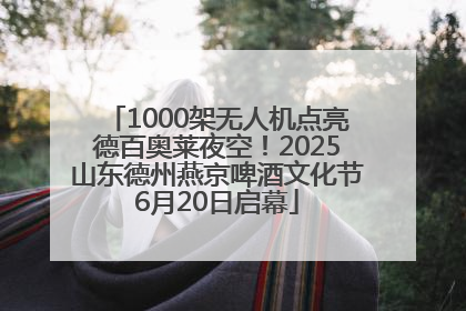 1000架无人机点亮德百奥莱夜空！2025山东德州燕京啤酒文化节6月20日启幕