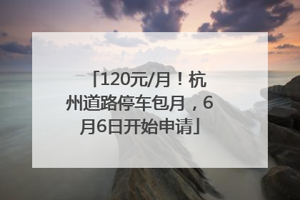 120元/月！杭州道路停车包月，6月6日开始申请