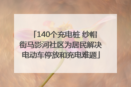 140个充电桩 纱帽街马影河社区为居民解决电动车停放和充电难题