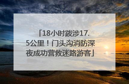 18小时跋涉17.5公里！门头沟消防深夜成功营救迷路游客