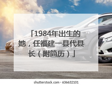 1984年出生的她，任福建一县代县长（附简历）