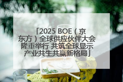 2025 BOE（京东方）全球供应伙伴大会隆重举行 共筑全球显示产业共生共赢新格局