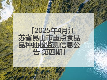 2025年4月江苏省昆山市重点食品品种抽检监测信息公告 第四期