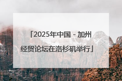 2025年中国－加州经贸论坛在洛杉矶举行