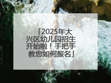 2025年大兴区幼儿园招生开始啦！手把手教您如何报名