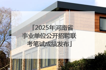 2025年河南省事业单位公开招聘联考笔试成绩发布