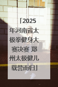 2025年河南省太极拳健身大赛决赛 郑州太极健儿载誉而归